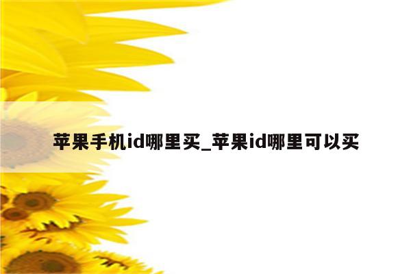 苹果手机id哪里买_<strong>苹果id</strong>哪里可以买