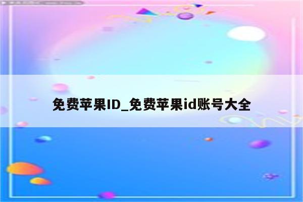 免费<strong>苹果id</strong>_免费<strong>苹果id</strong>账号大全