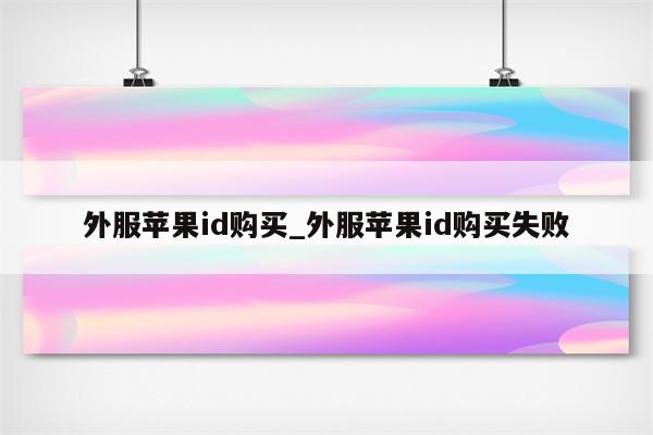 外服<strong>苹果id</strong>购买_外服<strong>苹果id</strong>购买失败