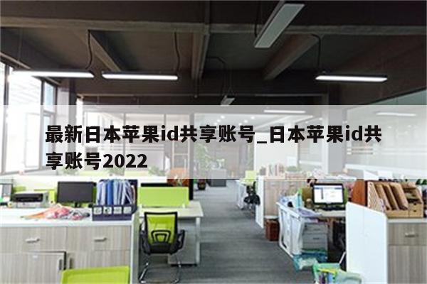 最新日本<strong>苹果id</strong>共享账号_日本<strong>苹果id</strong>共享账号2022