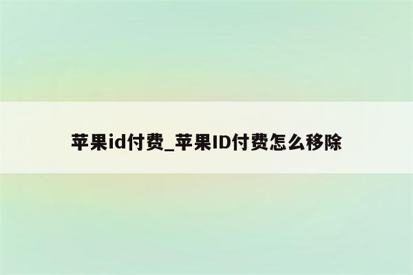 <strong>苹果id</strong>付费_<strong>苹果id</strong>付费怎么移除