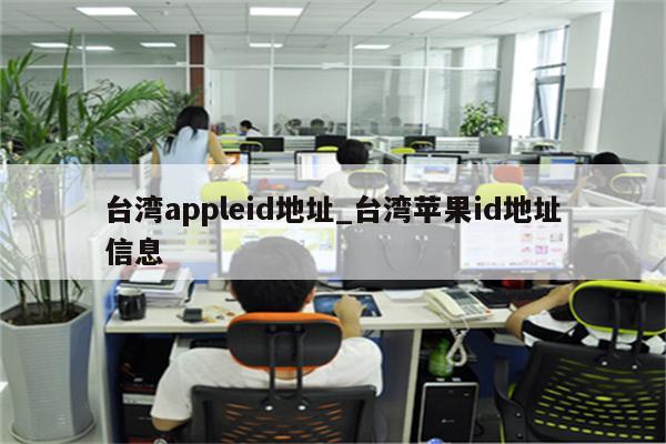 台湾appleid地址_台湾<strong>苹果id</strong>地址信息