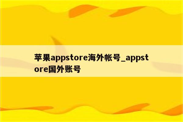 <strong>苹果app</strong>store海外帐号_appstore国外账号