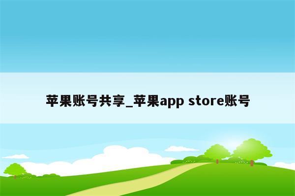 苹果账号共享_<strong>苹果app</strong> store账号