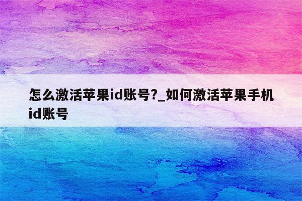 怎么激活<strong>苹果id</strong>账号?_如何激活苹果手机id账号
