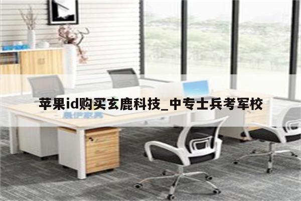 <strong>苹果id</strong>购买玄鹿科技_中专士兵考军校