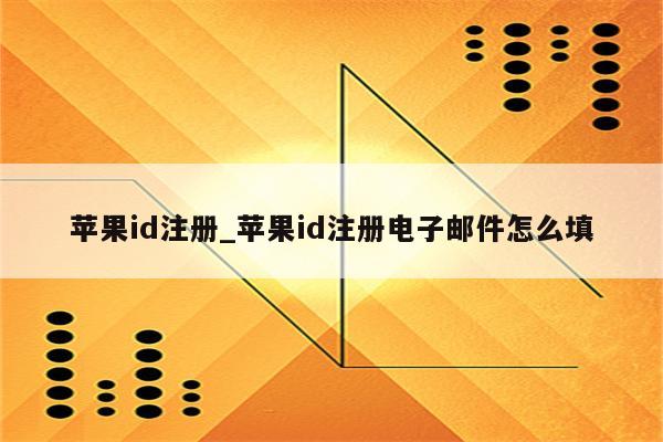 <strong>苹果id</strong>注册_<strong>苹果id</strong>注册电子邮件怎么填