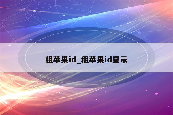 租<strong>苹果id</strong>_租<strong>苹果id</strong>显示