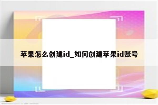 苹果怎么创建id_如何创建<strong>苹果id</strong>账号