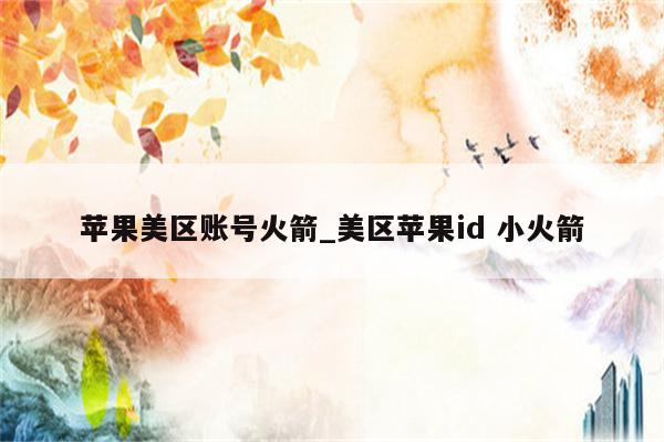 苹果美区账号火箭_美区<strong>苹果id</strong> 小火箭