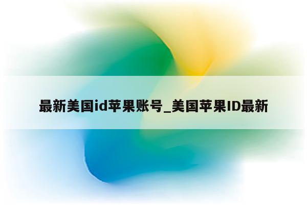 最新美国id苹果账号_美国<strong>苹果id</strong>最新