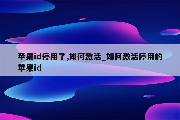 <strong>苹果id</strong>停用了,如何激活_如何激活停用的<strong>苹果id</strong>