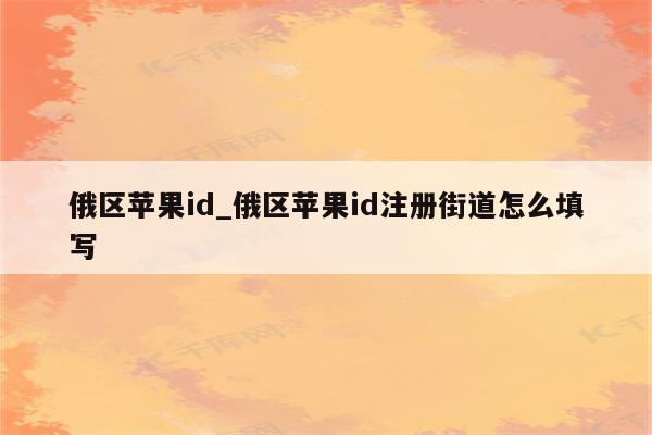 俄区<strong>苹果id</strong>_俄区<strong>苹果id</strong>注册街道怎么填写