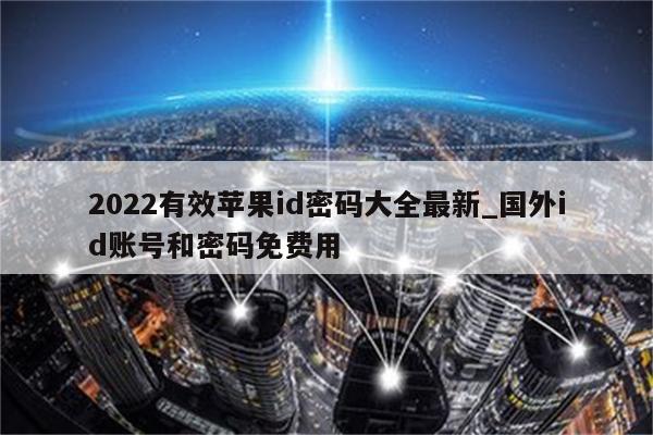 2022有效<strong>苹果id</strong>密码大全最新_国外id账号和密码免费用