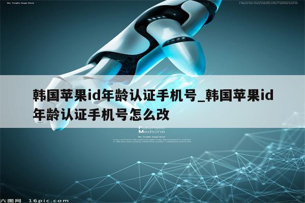 韩国<strong>苹果id</strong>年龄认证手机号_韩国<strong>苹果id</strong>年龄认证手机号怎么改