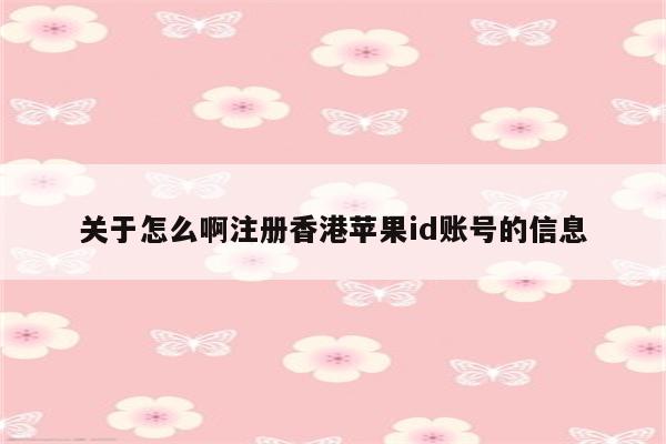 关于怎么啊注册香港<strong>苹果id</strong>账号的信息