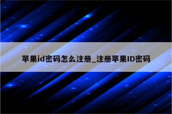 <strong>苹果id</strong>密码怎么注册_注册<strong>苹果id</strong>密码