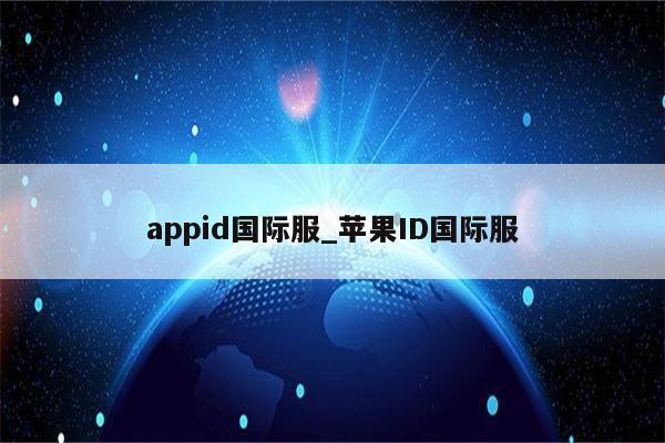 appid国际服_<strong>苹果id</strong>国际服