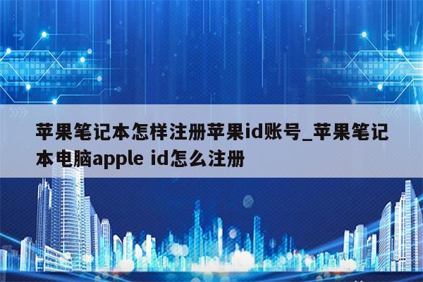 苹果笔记本怎样注册<strong>苹果id</strong>账号_苹果笔记本电脑apple id怎么注册
