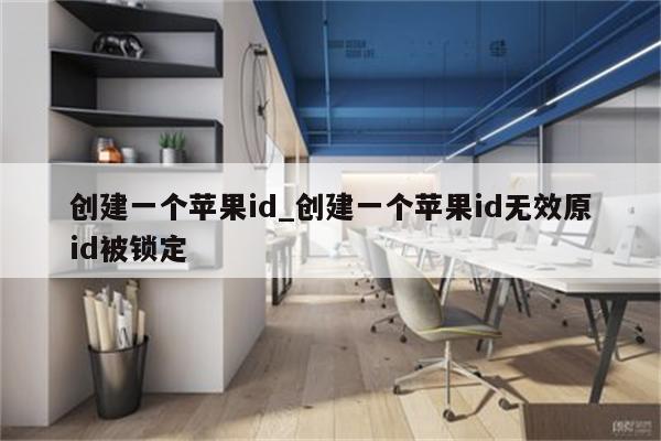 创建一个<strong>苹果id</strong>_创建一个<strong>苹果id</strong>无效原id被锁定