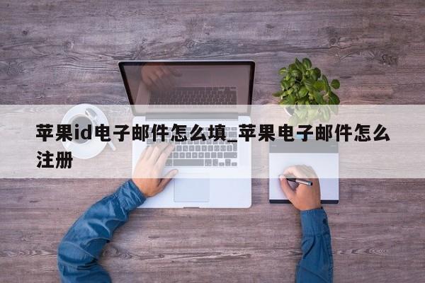 <strong>苹果id</strong>电子邮件怎么填_苹果电子邮件怎么注册