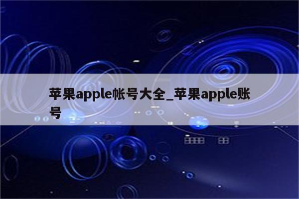 <strong>苹果app</strong>le帐号大全_<strong>苹果app</strong>le账号