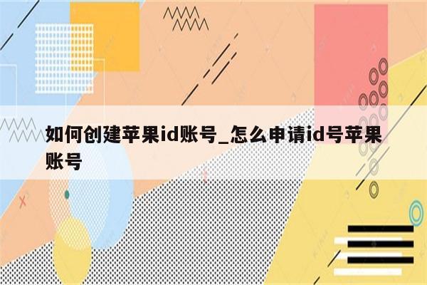 如何创建<strong>苹果id</strong>账号_怎么申请id号苹果账号