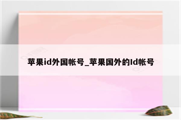 <strong>苹果id</strong>外国帐号_苹果国外的Id帐号
