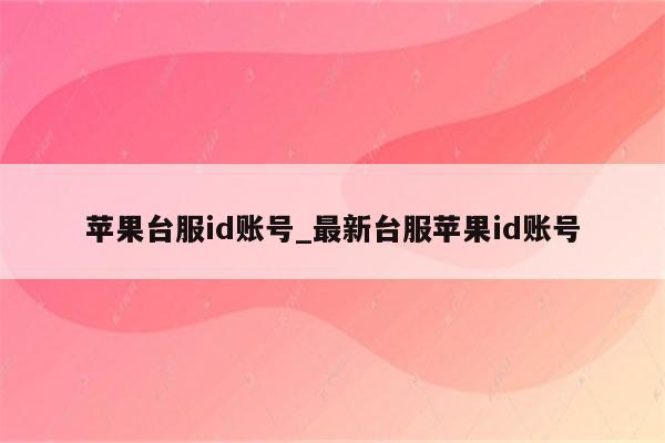 苹果台服id账号_最新台服<strong>苹果id</strong>账号