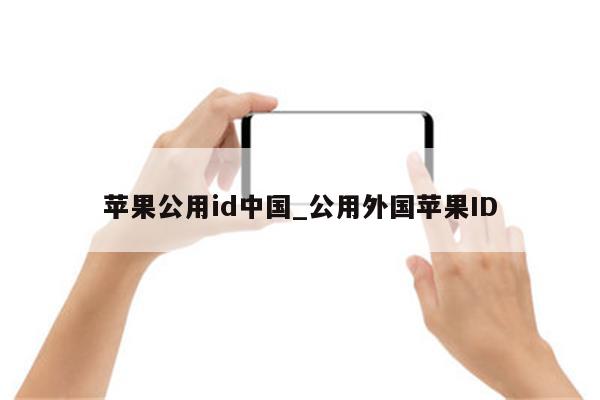 苹果公用id中国_公用外国<strong>苹果id</strong>