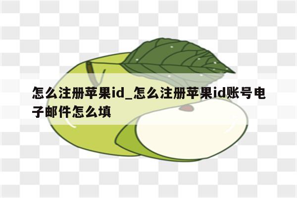 怎么注册<strong>苹果id</strong>_怎么注册<strong>苹果id</strong>账号电子邮件怎么填