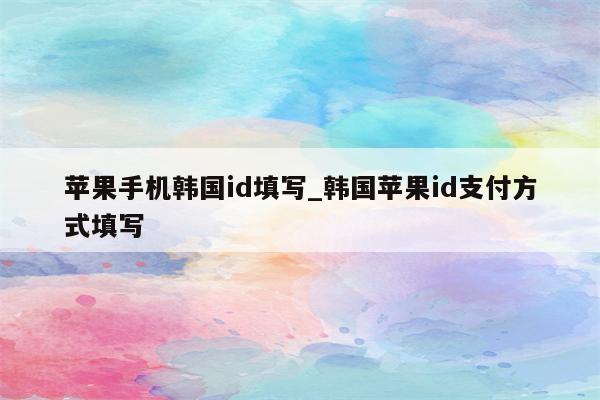 苹果手机韩国id填写_韩国<strong>苹果id</strong>支付方式填写