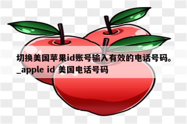切换美国<strong>苹果id</strong>账号输入有效的电话号码。_apple id 美国电话号码