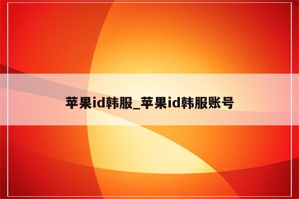 <strong>苹果id</strong>韩服_<strong>苹果id</strong>韩服账号