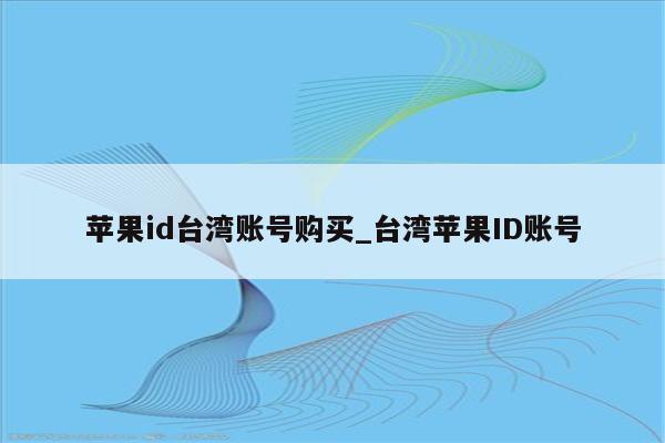 <strong>苹果id</strong>台湾账号购买_台湾<strong>苹果id</strong>账号
