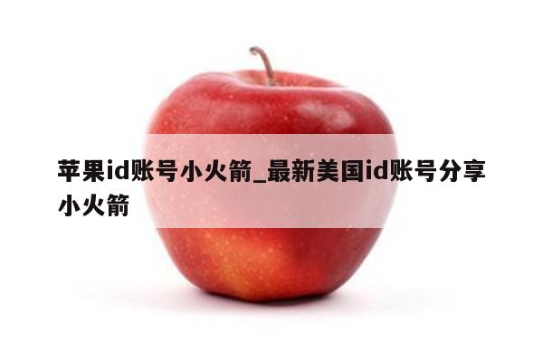 <strong>苹果id</strong>账号小火箭_最新美国id账号分享小火箭