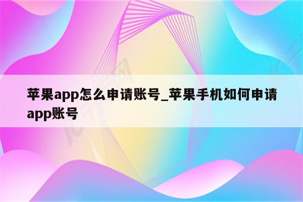 <strong>苹果app</strong>怎么申请账号_苹果手机如何申请app账号
