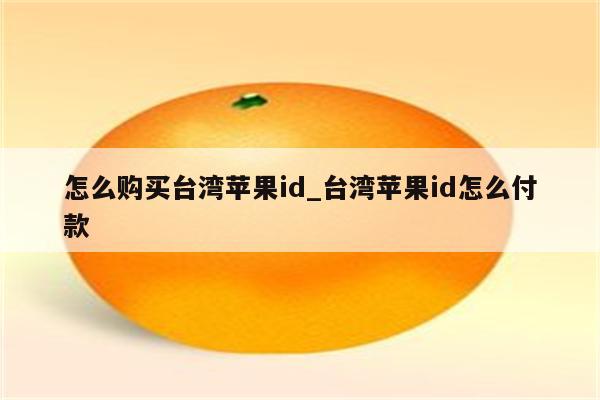 怎么购买台湾<strong>苹果id</strong>_台湾<strong>苹果id</strong>怎么付款