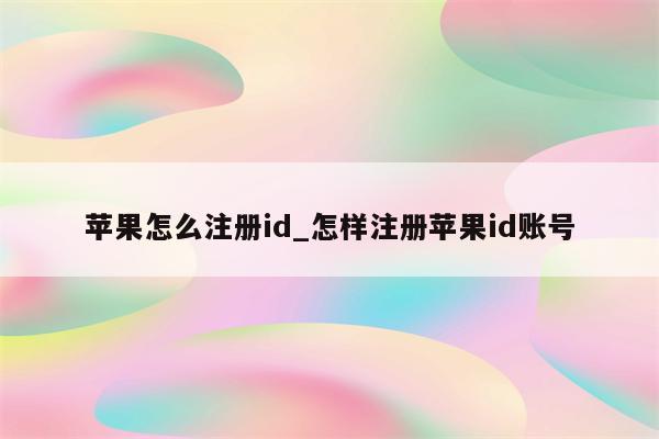 苹果怎么注册id_怎样注册<strong>苹果id</strong>账号