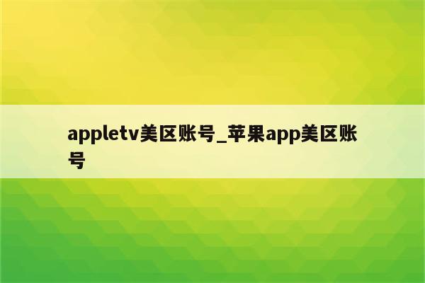 appletv美区账号_<strong>苹果app</strong>美区账号