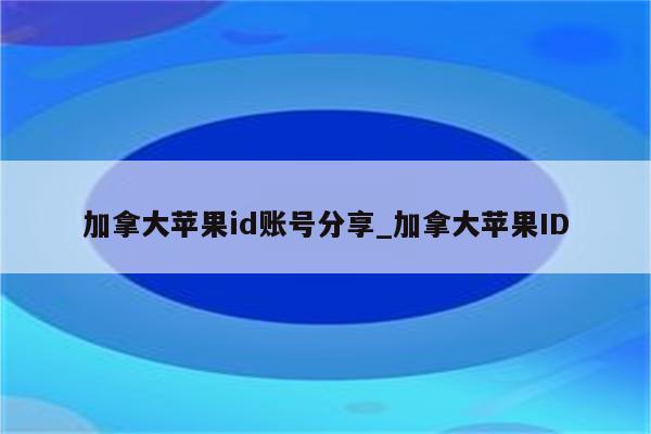 加拿大<strong>苹果id</strong>账号分享_加拿大<strong>苹果id</strong>