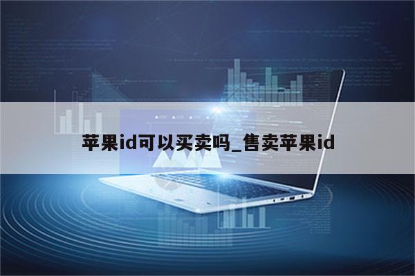 <strong>苹果id</strong>可以买卖吗_售卖<strong>苹果id</strong>