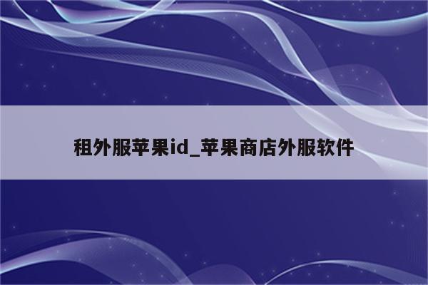 租外服<strong>苹果id</strong>_苹果商店外服软件