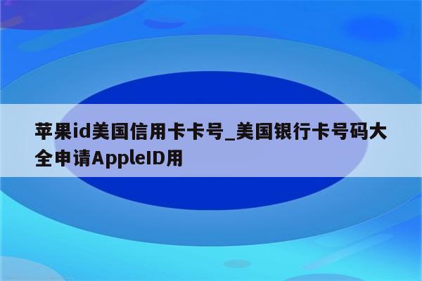 <strong>苹果id</strong>美国信用卡卡号_美国银行卡号码大全申请AppleID用