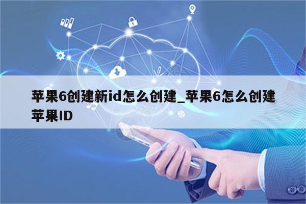苹果6创建新id怎么创建_苹果6怎么创建<strong>苹果id</strong>