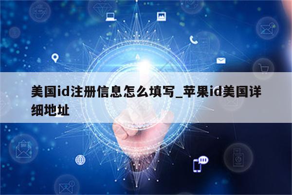 美国id注册信息怎么填写_<strong>苹果id</strong>美国详细地址