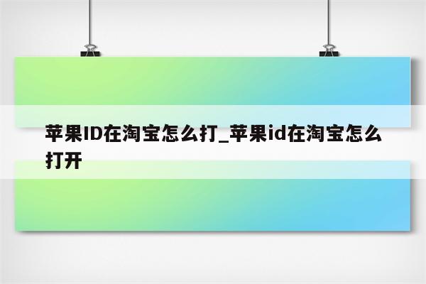 <strong>苹果id</strong>在淘宝怎么打_<strong>苹果id</strong>在淘宝怎么打开