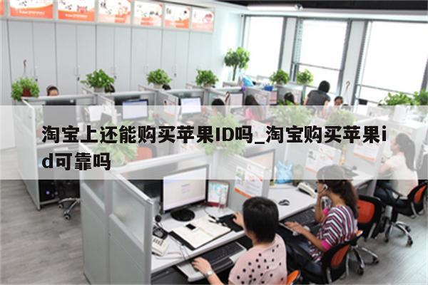 淘宝上还能购买<strong>苹果id</strong>吗_淘宝购买<strong>苹果id</strong>可靠吗