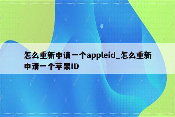 怎么重新申请一个appleid_怎么重新申请一个<strong>苹果id</strong>