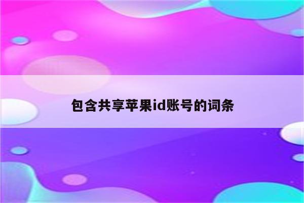 包含共享<strong>苹果id</strong>账号的词条
